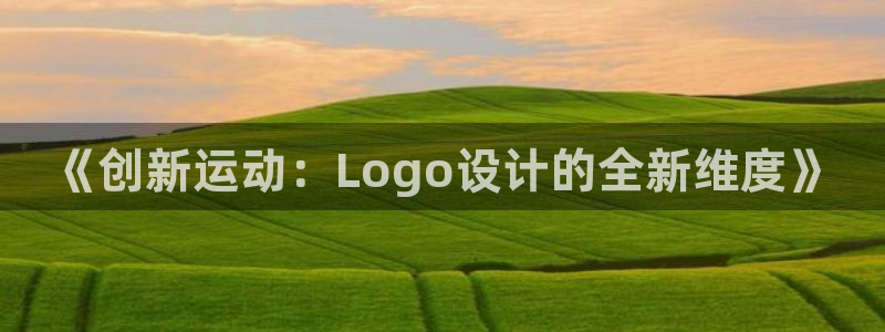 球进体育APP下载安装：《创新运动：Logo设计的全新维度》